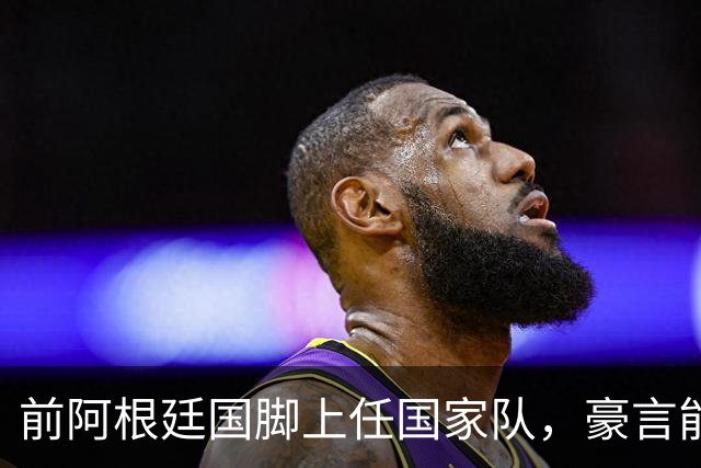 前阿根廷国脚上任国家队，豪言能跟世界强队掰手腕，先拿日韩开胃